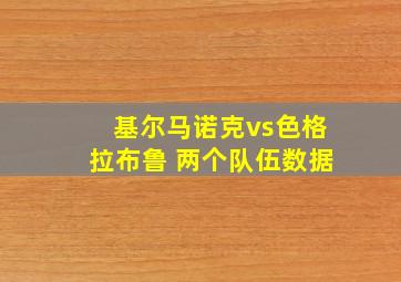 基尔马诺克vs色格拉布鲁 两个队伍数据